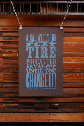 One color letterpress poster with the quote, A bad attitude is like a flat tire, you can't go any where until you change it.